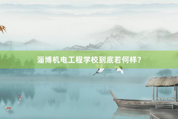 淄博机电工程学校到底若何样？