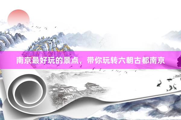 南京最好玩的景点，带你玩转六朝古都南京