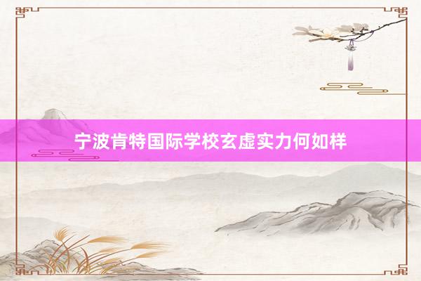 宁波肯特国际学校玄虚实力何如样